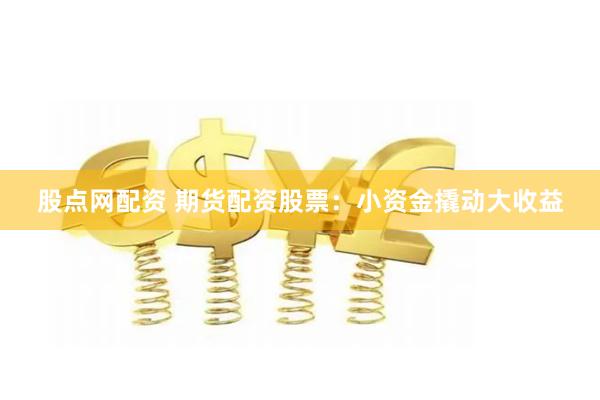股点网配资 期货配资股票：小资金撬动大收益