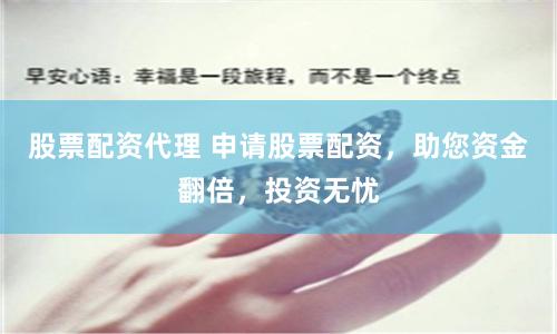 股票配资代理 申请股票配资，助您资金翻倍，投资无忧
