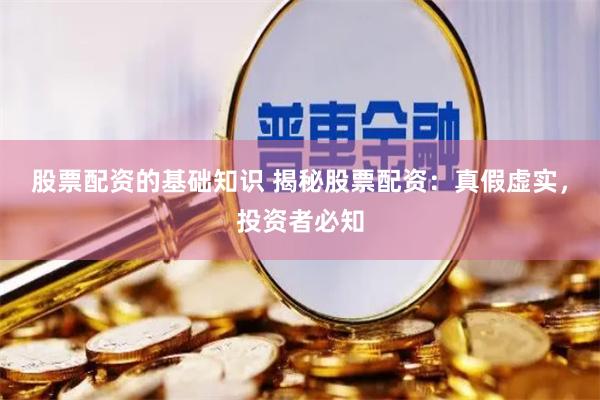 股票配资的基础知识 揭秘股票配资：真假虚实，投资者必知