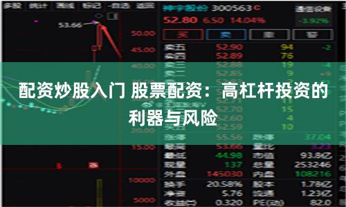 配资炒股入门 股票配资：高杠杆投资的利器与风险