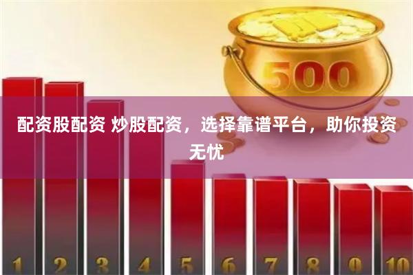 配资股配资 炒股配资，选择靠谱平台，助你投资无忧