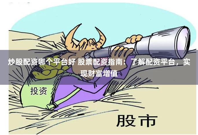 炒股配资哪个平台好 股票配资指南：了解配资平台，实现财富增值