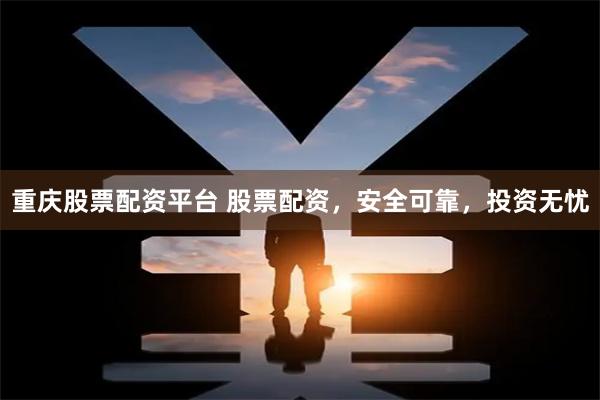 重庆股票配资平台 股票配资，安全可靠，投资无忧