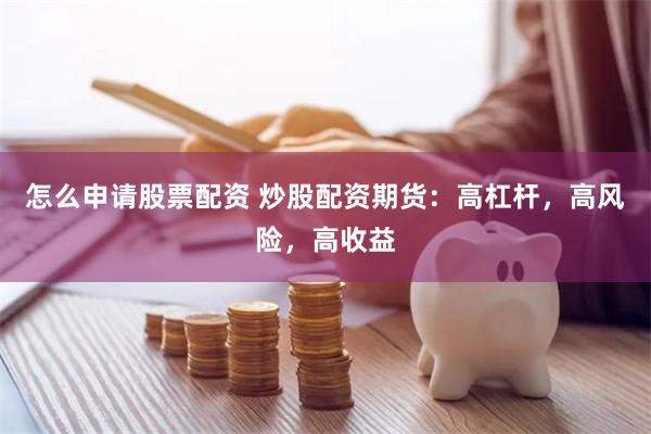 怎么申请股票配资 炒股配资期货：高杠杆，高风险，高收益