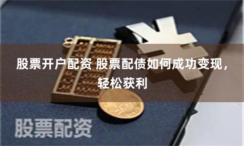 股票开户配资 股票配债如何成功变现，轻松获利