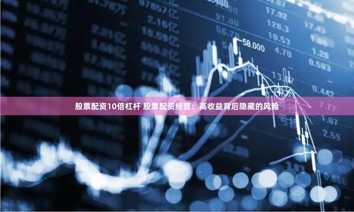 股票配资10倍杠杆 股票配资经营：高收益背后隐藏的风险