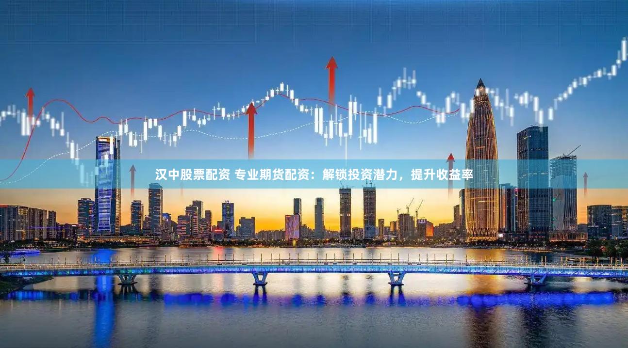 汉中股票配资 专业期货配资：解锁投资潜力，提升收益率