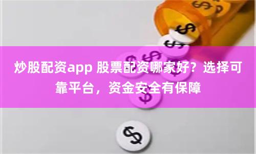炒股配资app 股票配资哪家好？选择可靠平台，资金安全有保障