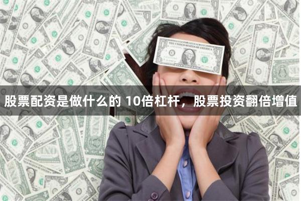 股票配资是做什么的 10倍杠杆，股票投资翻倍增值