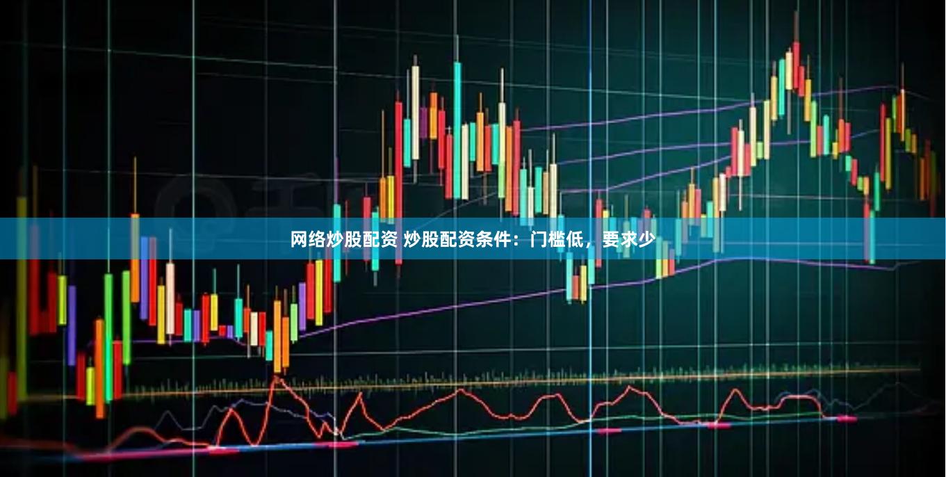 网络炒股配资 炒股配资条件：门槛低，要求少