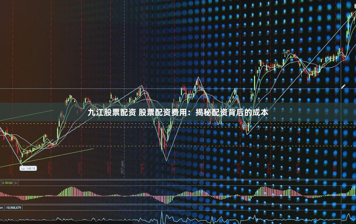 九江股票配资 股票配资费用：揭秘配资背后的成本