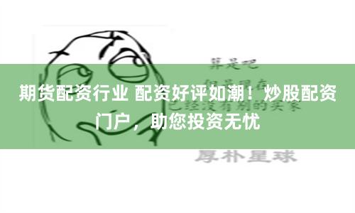 期货配资行业 配资好评如潮！炒股配资门户，助您投资无忧