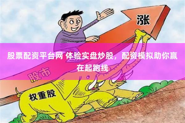股票配资平台网 体验实盘炒股，配资模拟助你赢在起跑线