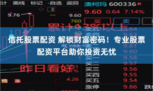 信托股票配资 解锁财富密码！专业股票配资平台助你投资无忧