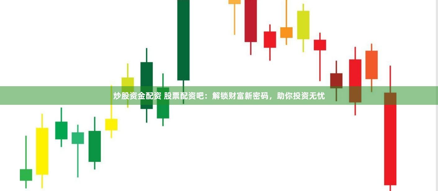 炒股资金配资 股票配资吧：解锁财富新密码，助你投资无忧