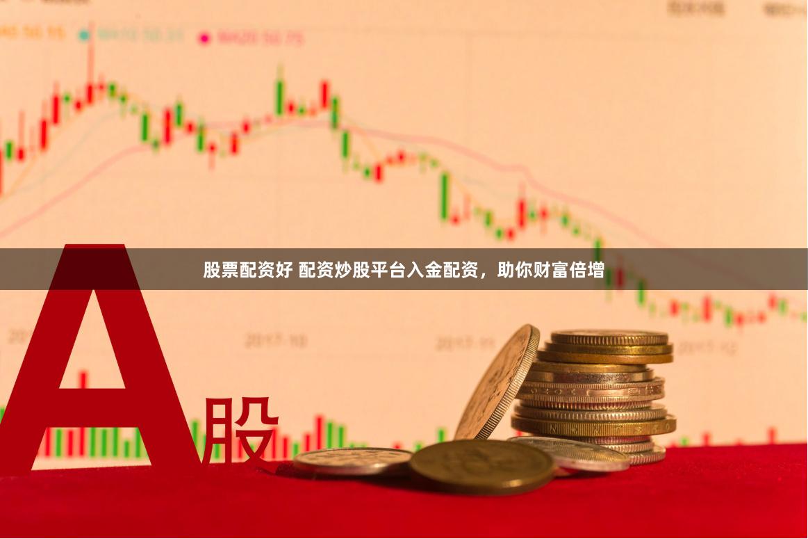 股票配资好 配资炒股平台入金配资，助你财富倍增