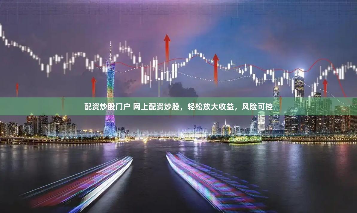 配资炒股门户 网上配资炒股，轻松放大收益，风险可控