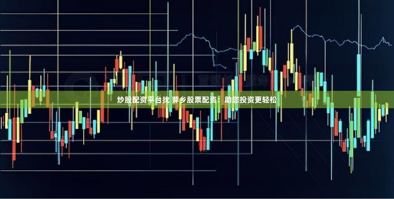 炒股配资平台找 萍乡股票配资：助您投资更轻松