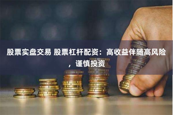 股票实盘交易 股票杠杆配资:高收益伴随高风险,谨慎投资