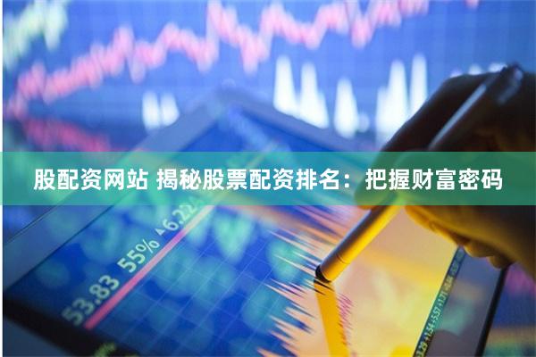 股配资网站 揭秘股票配资排名:把握财富密码