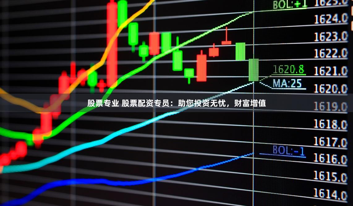 股票专业 股票配资专员:助您投资无忧,财富增值