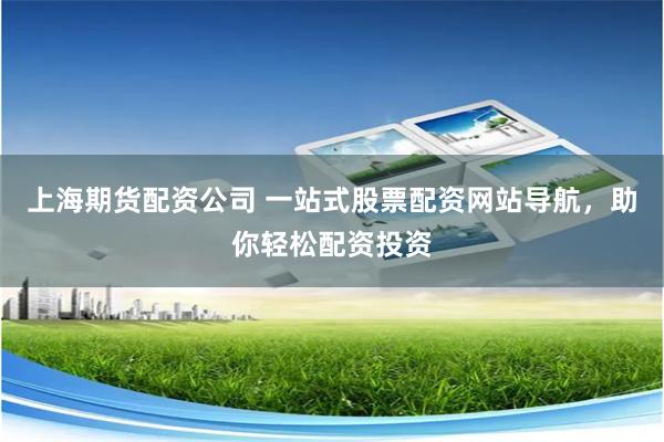 上海期货配资公司 一站式股票配资网站导航,助你轻松配资投资