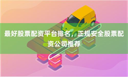 最好股票配资平台排名,正规安全股票配资公司推荐