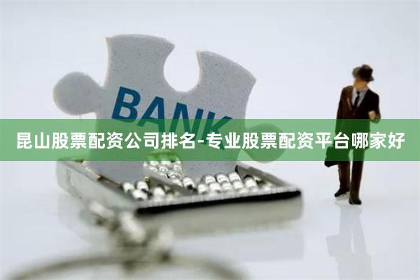 昆山股票配资公司排名-专业股票配资平台哪家好