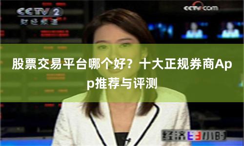 股票交易平台哪个好？十大正规券商App推荐与评测