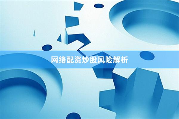 网络配资炒股风险解析