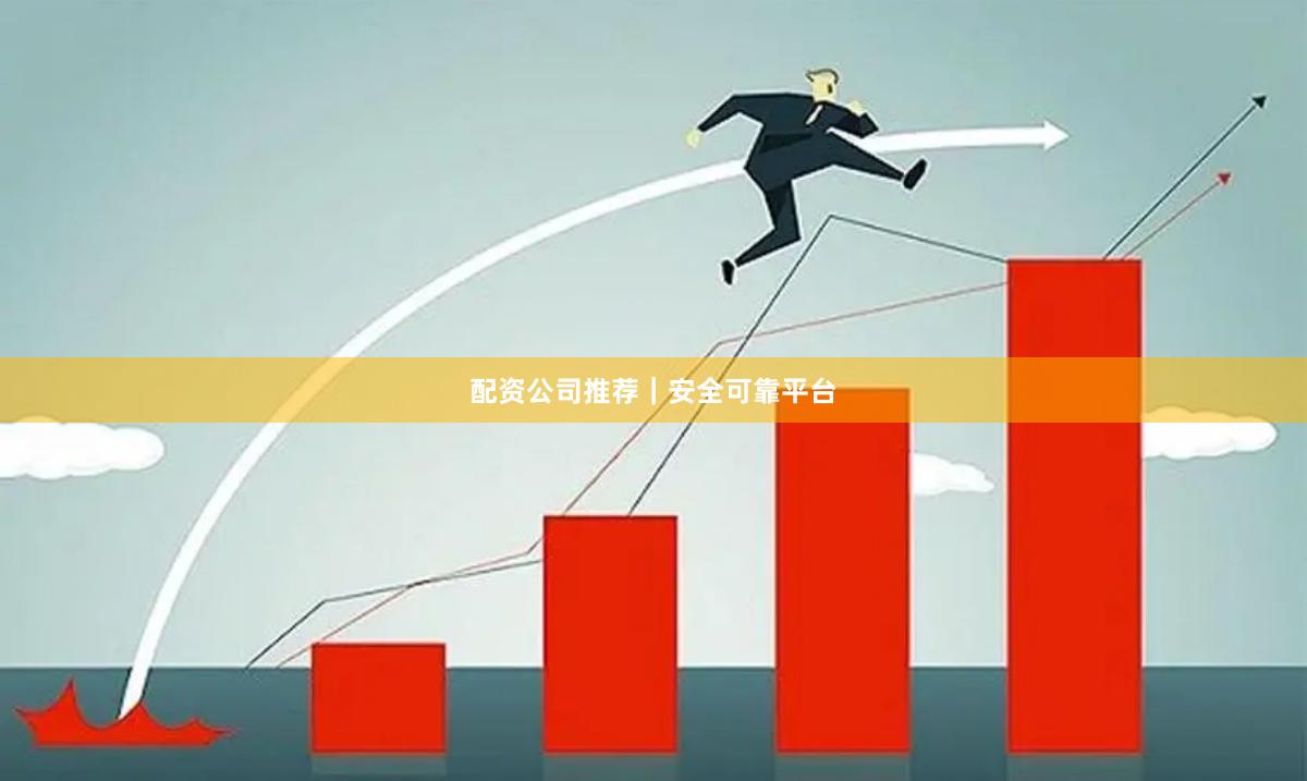 配资公司推荐｜安全可靠平台