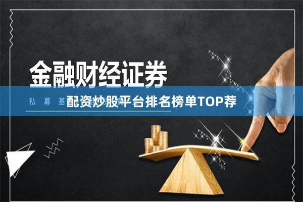 配资炒股平台排名榜单TOP荐