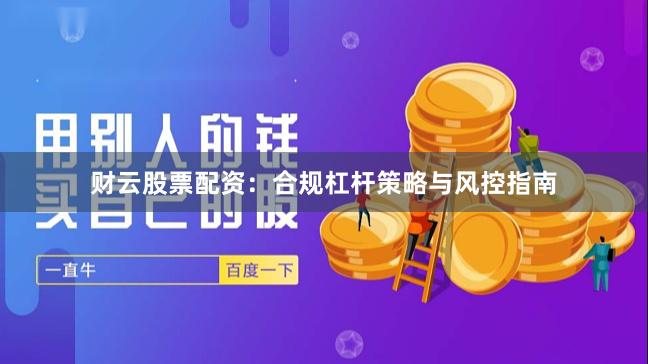 财云股票配资：合规杠杆策略与风控指南