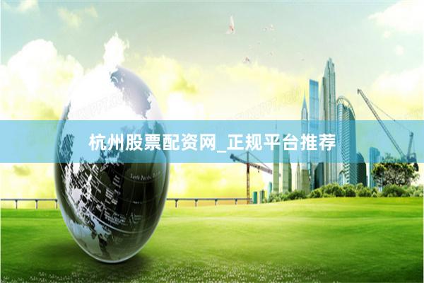 杭州股票配资网_正规平台推荐