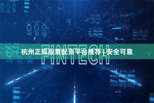 杭州正规股票配资平台推荐 | 安全可靠