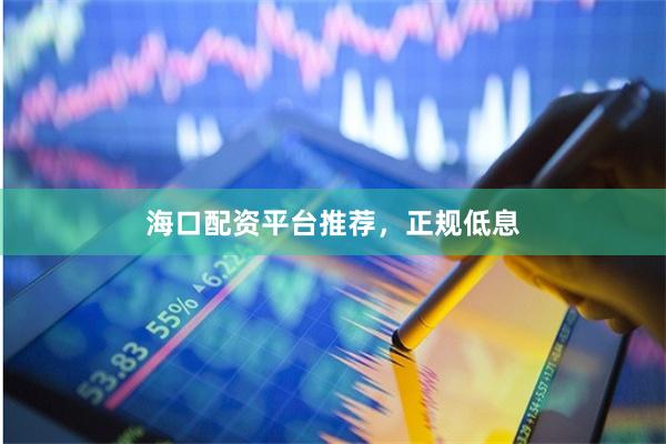 海口配资平台推荐，正规低息