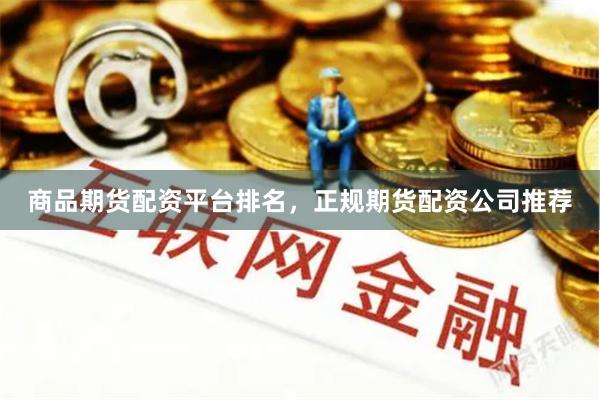 商品期货配资平台排名，正规期货配资公司推荐