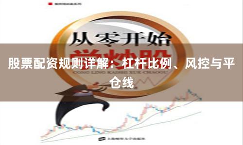 股票配资规则详解：杠杆比例、风控与平仓线