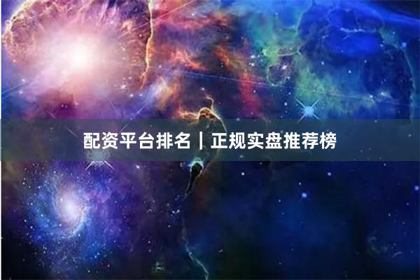 配资平台排名｜正规实盘推荐榜
