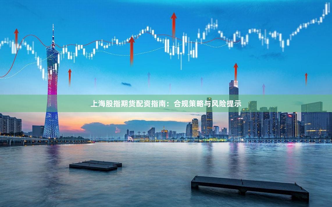 上海股指期货配资指南：合规策略与风险提示