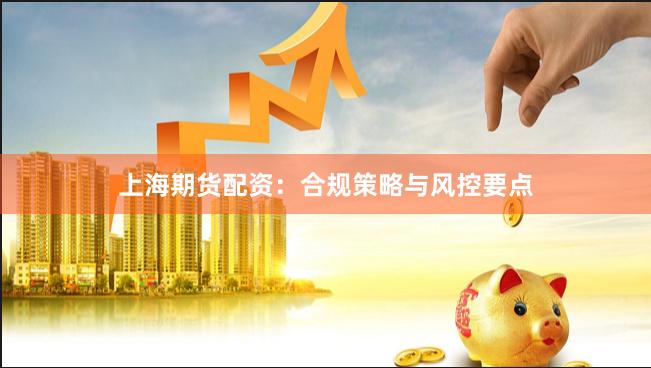 上海期货配资：合规策略与风控要点