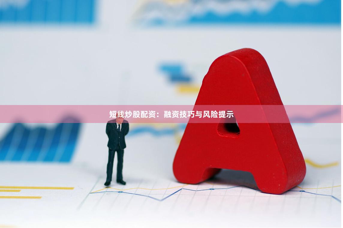 短线炒股配资:融资技巧与风险提示