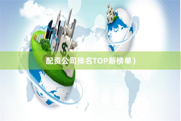 配资公司排名TOP新榜单）