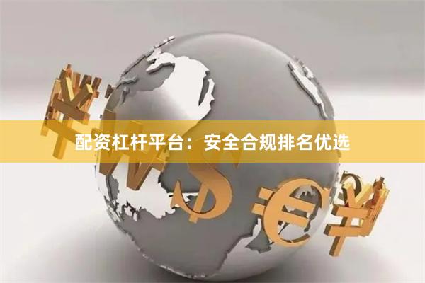 配资杠杆平台：安全合规排名优选