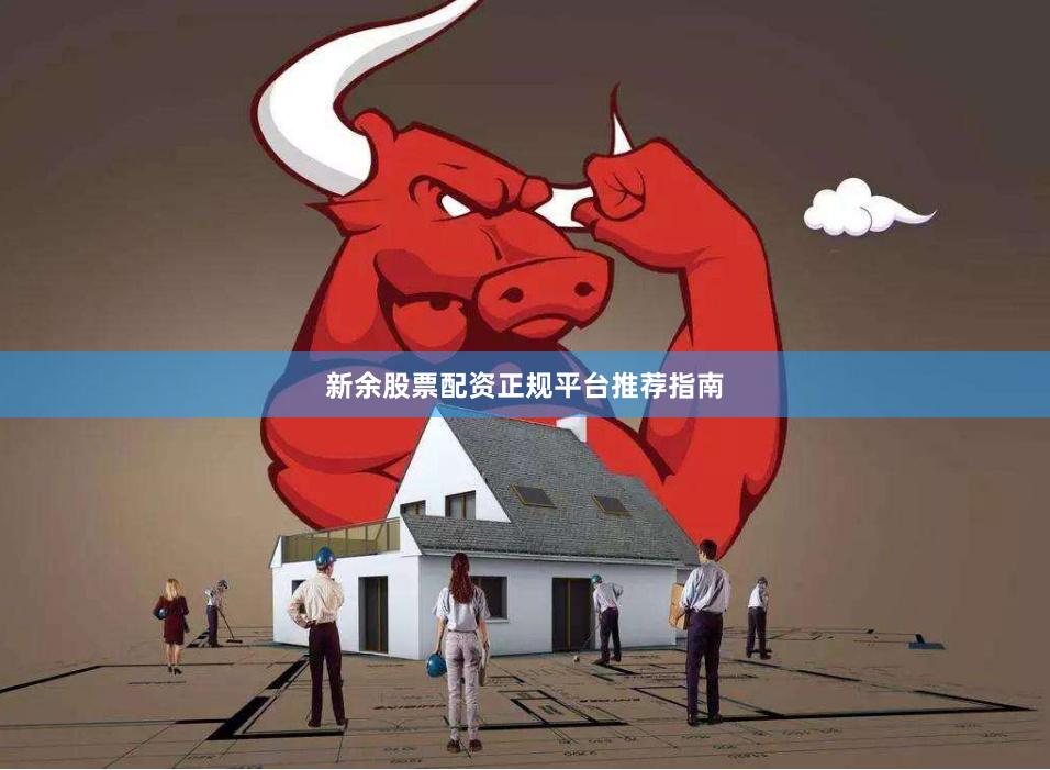 新余股票配资正规平台推荐指南
