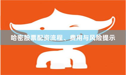哈密股票配资流程、费用与风险提示