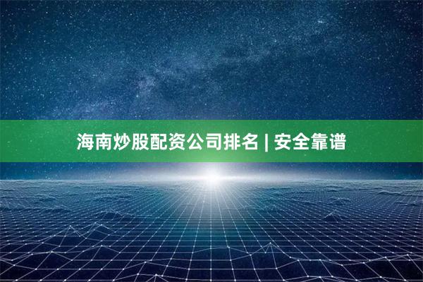 海南炒股配资公司排名 | 安全靠谱