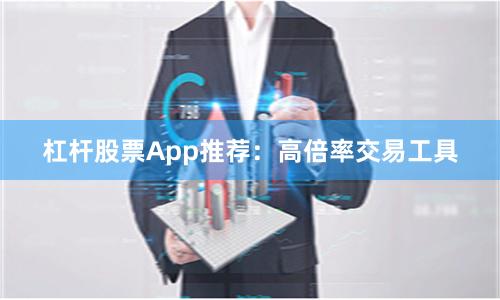 杠杆股票App推荐：高倍率交易工具