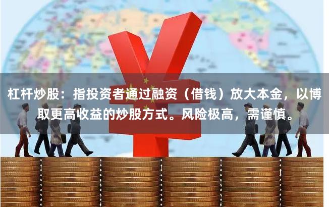 杠杆炒股：指投资者通过融资（借钱）放大本金，以博取更高收益的炒股方式。风险极高，需谨慎。