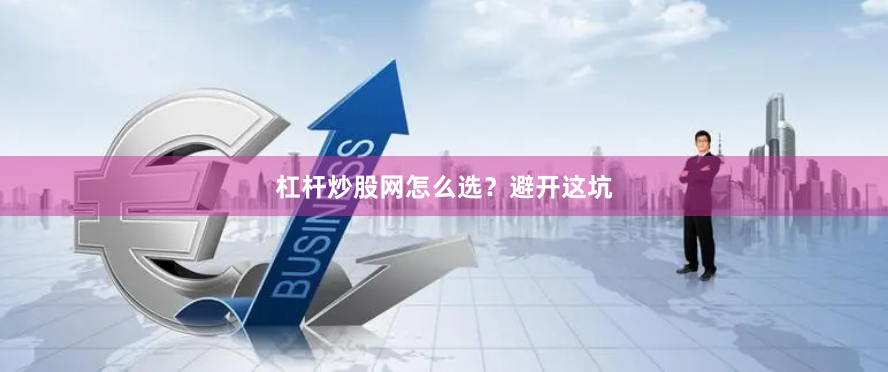 杠杆炒股网怎么选？避开这坑